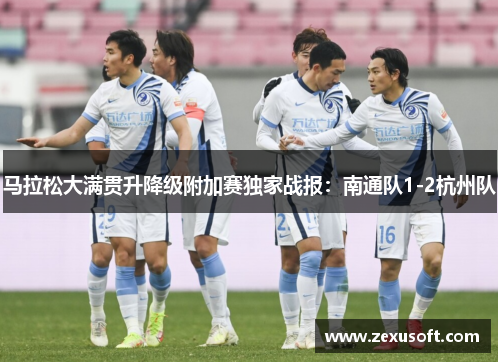 马拉松大满贯升降级附加赛独家战报：南通队1-2杭州队