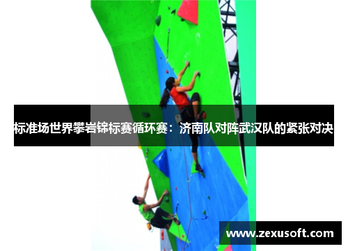 标准场世界攀岩锦标赛循环赛：济南队对阵武汉队的紧张对决